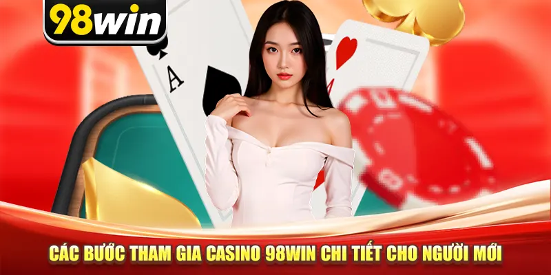 Các bước tham gia casino 98win chi tiết cho người mới