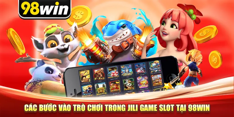 Các bước vào trò chơi trong Jili game slot tại 98win