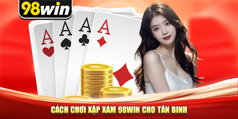 Cách chơi xập xám 98win cho tân binh