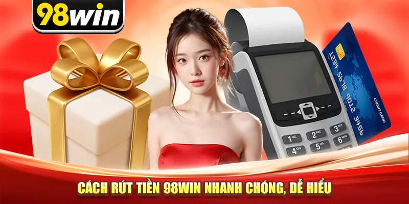 Cách rút tiền 98win nhanh chóng, dễ hiểu