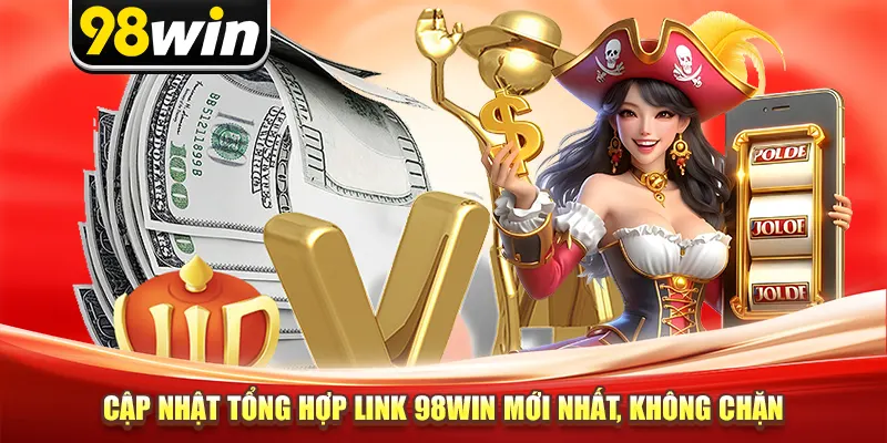 Cập nhật tổng hợp link 98win mới nhất, không chặn