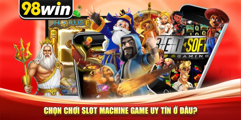 Chọn chơi Slot Machine Game uy tín ở đâu?