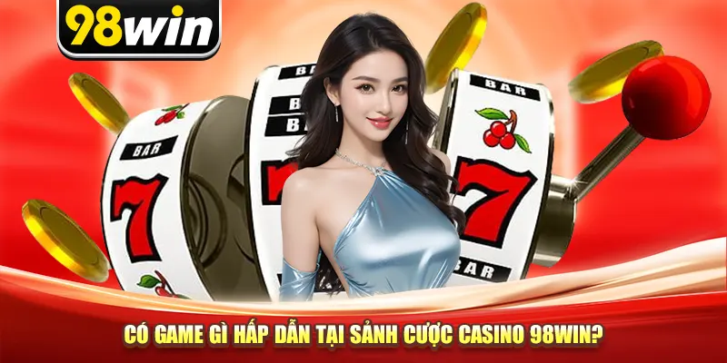 Có game gì hấp dẫn tại sảnh cược casino 98win?
