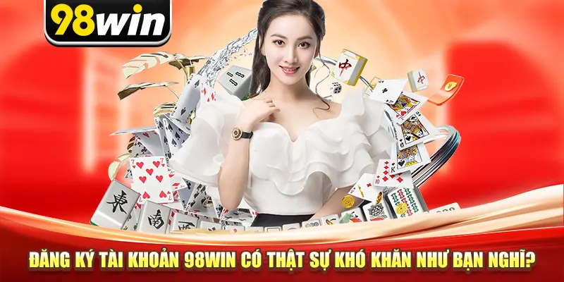 Đăng ký tài khoản 98win có thật sự khó khăn như bạn nghĩ?
