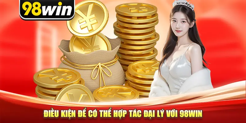 Điều kiện để có thể hợp tác đại lý với 98win