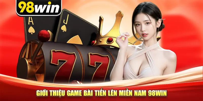 Giới thiệu game bài tiến lên miền nam 98win
