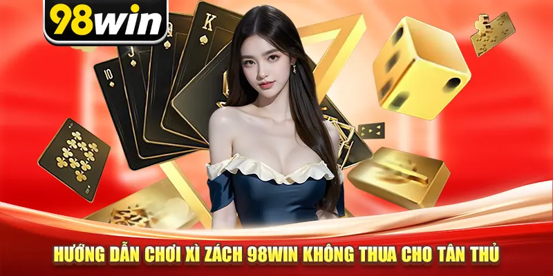 Hướng dẫn chơi Xì Dách 98win không thua cho tân thủ