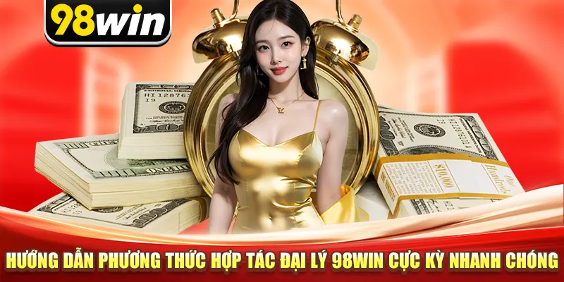 Hướng dẫn phương thức hợp tác đại lý 98win cực kỳ nhanh chóng