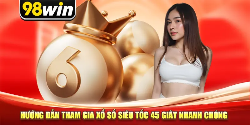 Hướng dẫn tham gia xổ số siêu tốc 45 giây nhanh chóng