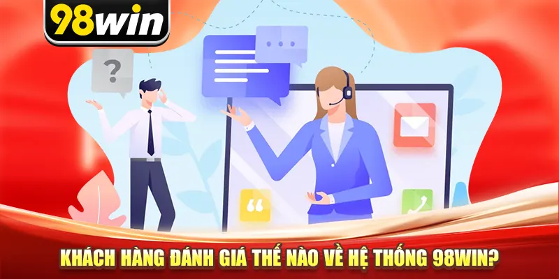 Khách hàng đánh giá thế nào về hệ thống 98win?