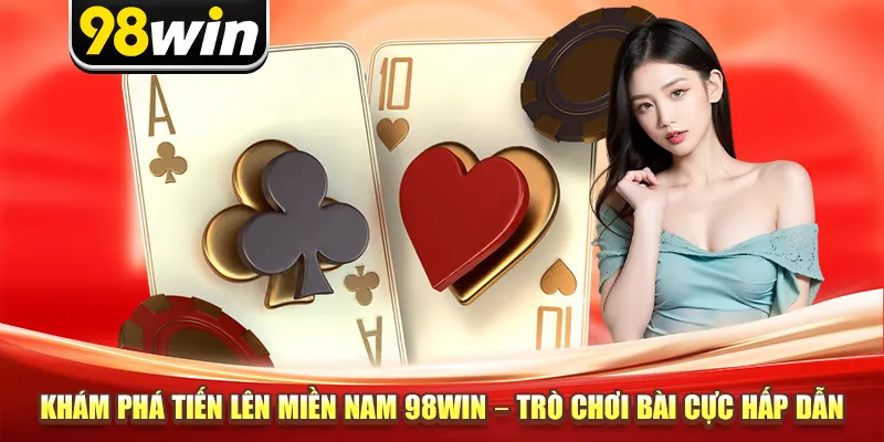 Khám Phá Tiến Lên Miền Nam 98win – Trò Chơi Bài Cực Hấp Dẫn