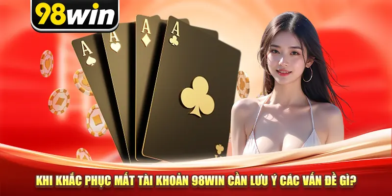 Khi khắc phục mất tài khoản 98win cần lưu ý các vấn đề gì?