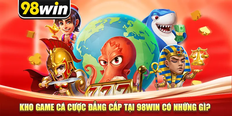 Kho game cá cược đẳng cấp tại 98win có những gì?