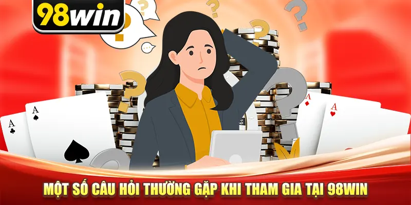 Một số câu hỏi thường gặp khi tham gia tại 98win