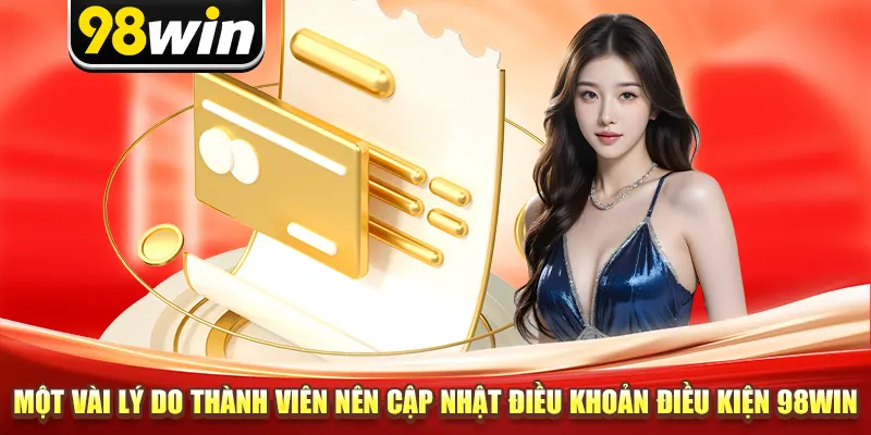 Một vài lý do thành viên nên cập nhật điều khoản điều kiện 98win