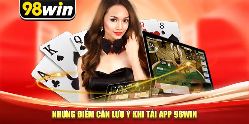 Những điểm cần lưu ý khi tải app 98win