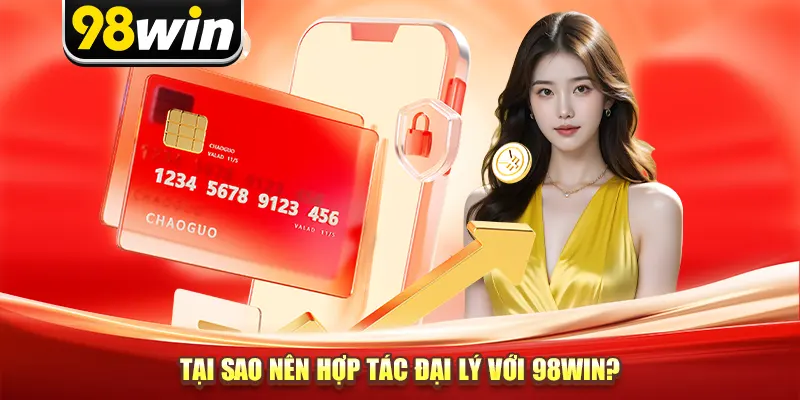 Tại sao nên hợp tác đại lý với 98win?