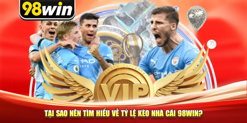 Tại sao nên tìm hiểu về tỷ lệ kèo nhà cái 98win?