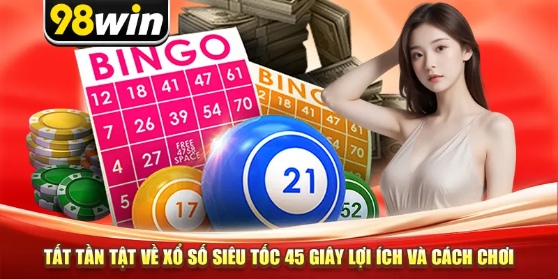 Tất tần tật về xổ số siêu tốc 45 giây lợi ích và cách chơi