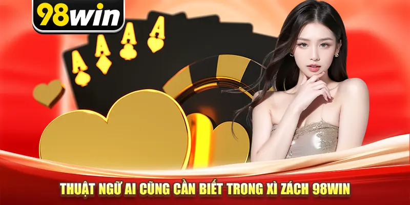 Thuật ngữ ai cũng cần biết trong Xì Dách 98win