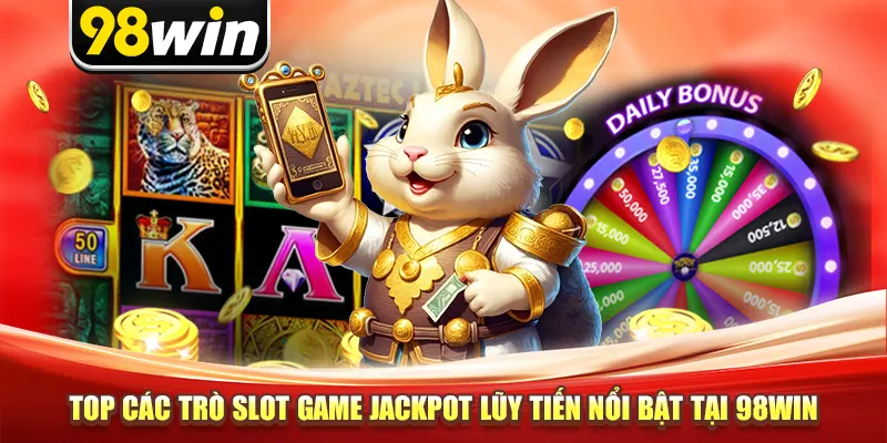 Top các trò slot game jackpot lũy tiến nổi bật tại 98win