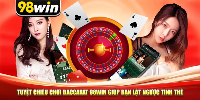 Tuyệt Chiêu Chơi Baccarat 98win Giúp Bạn Lật Ngược Tình Thế
