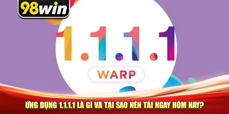 Ứng dụng 1.1.1.1 là gì và tại sao nên tải ngay hôm nay?