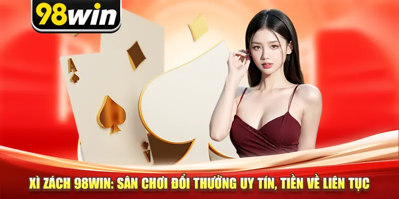 Xì Dách 98Win: Sân Chơi Đổi Thưởng Uy Tín, Tiền Về Liên Tục