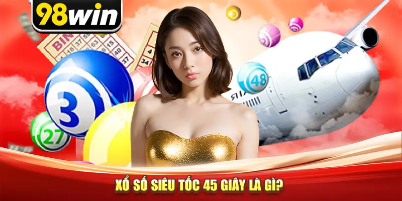 Xổ số siêu tốc 45 giây là gì?